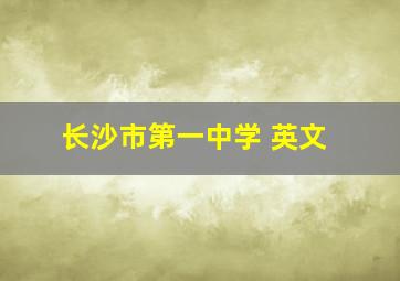 长沙市第一中学 英文